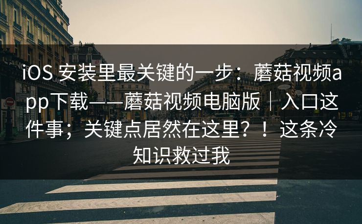 iOS 安装里最关键的一步：蘑菇视频app下载——蘑菇视频电脑版｜入口这件事；关键点居然在这里？！这条冷知识救过我  第1张