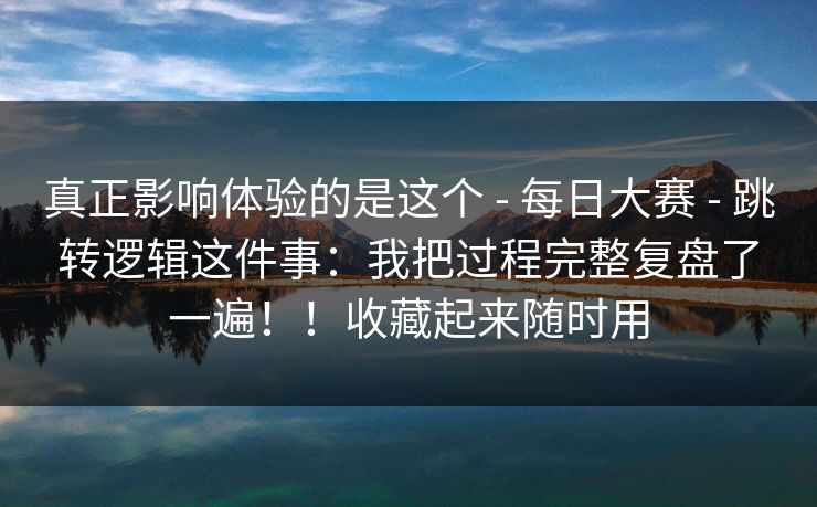 真正影响体验的是这个 - 每日大赛 跳转逻辑这件事：我把过程完整复盘了一遍！！收藏起来随时用  第1张