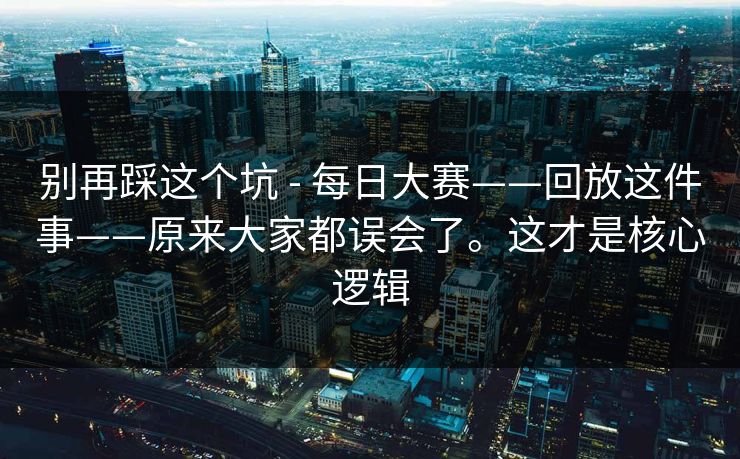 别再踩这个坑 - 每日大赛——回放这件事——原来大家都误会了。这才是核心逻辑 第1张 别再踩这个坑 - 每日大赛——回放这件事——原来大家都误会了。这才是核心逻辑 第1张