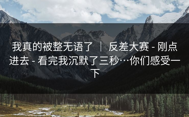 我真的被整无语了 ｜ 反差大赛 - 刚点进去 看完我沉默了三秒…你们感受一下  第1张