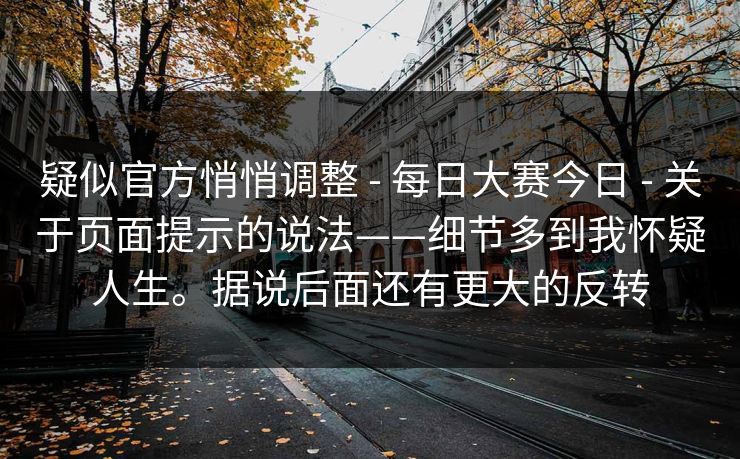 疑似官方悄悄调整 - 每日大赛今日 - 关于页面提示的说法——细节多到我怀疑人生。据说后面还有更大的反转