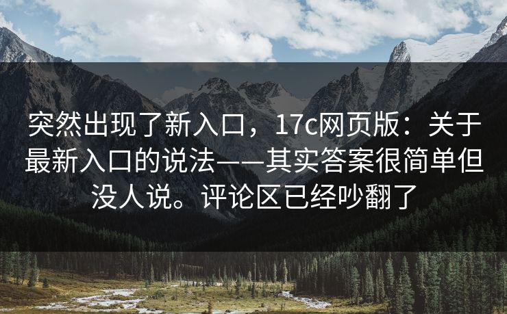 突然出现了新入口，17c网页版：关于最新入口的说法——其实答案很简单但没人说。评论区已经吵翻了