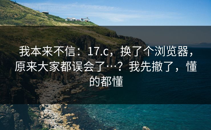 我本来不信：17.c，换了个浏览器，原来大家都误会了…？我先撤了，懂的都懂  第1张